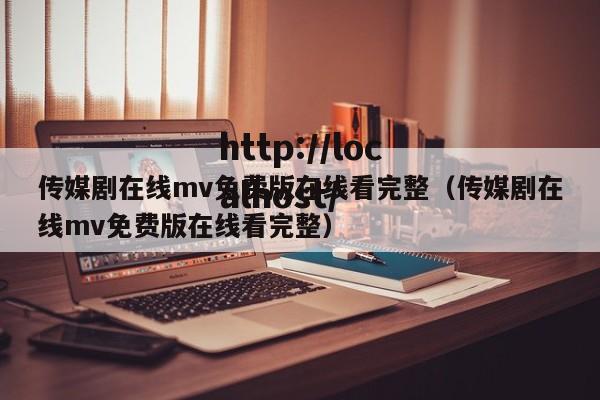 传媒剧在线mv免费版在线看完整(传媒剧在线mv免费版在线看完整)